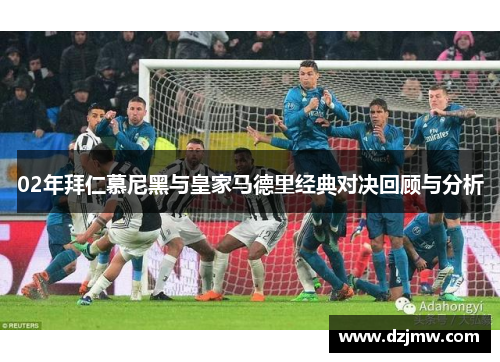 02年拜仁慕尼黑与皇家马德里经典对决回顾与分析